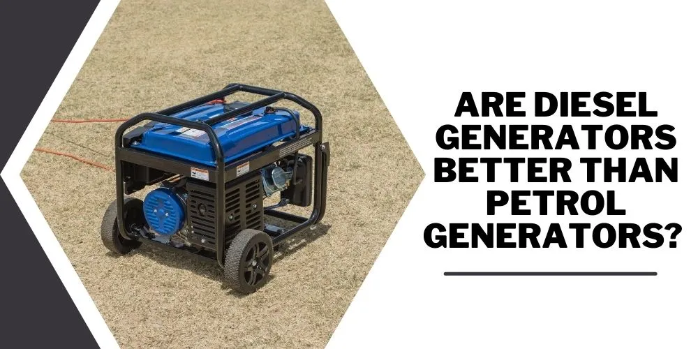 Are Diesel Generators Better Than Petrol Generators