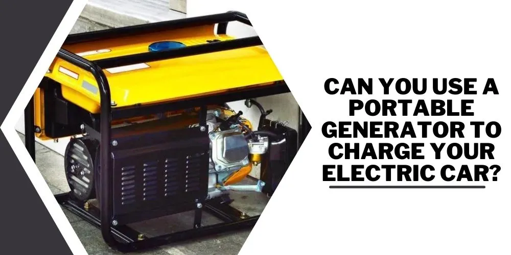 Can You Use a Portable Generator to Charge Your Electric Car